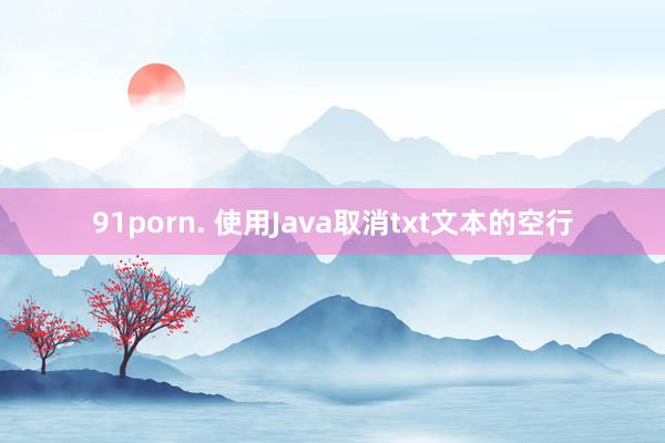 91porn. 使用Java取消txt文本的空行