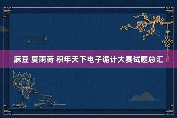 麻豆 夏雨荷 积年天下电子诡计大赛试题总汇