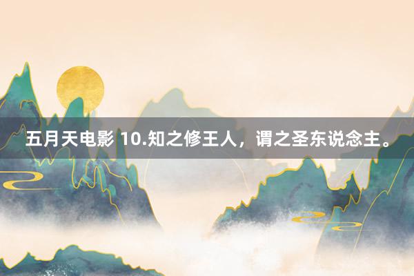 五月天电影 10.知之修王人，谓之圣东说念主。
