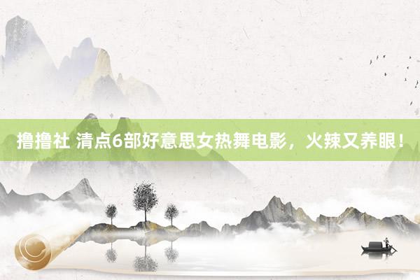 撸撸社 清点6部好意思女热舞电影，火辣又养眼！