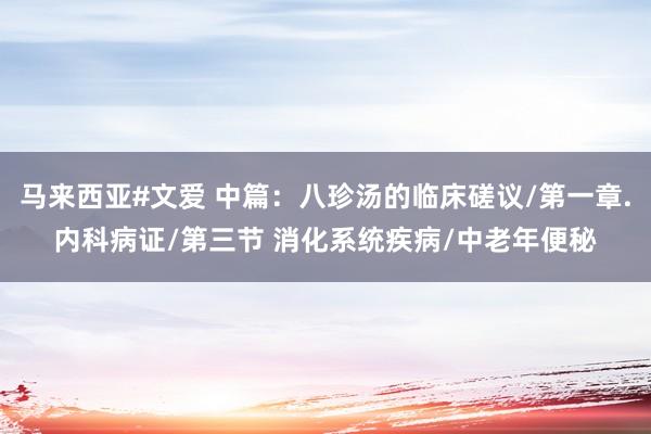马来西亚#文爱 中篇：八珍汤的临床磋议/第一章.内科病证/第三节 消化系统疾病/中老年便秘