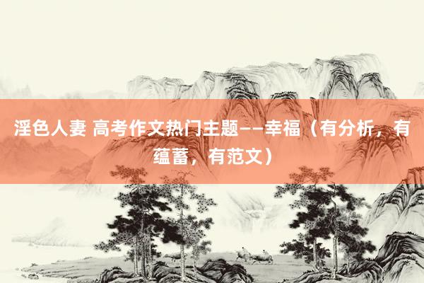 淫色人妻 高考作文热门主题——幸福（有分析，有蕴蓄，有范文）