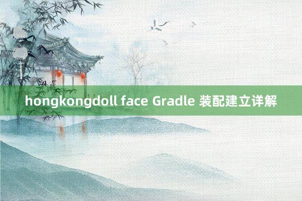 hongkongdoll face Gradle 装配建立详解