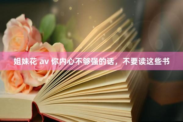 姐妹花 av 你内心不够强的话，不要读这些书