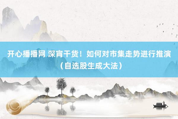 开心播播网 深宵干货！如何对市集走势进行推演（自选股生成大法）
