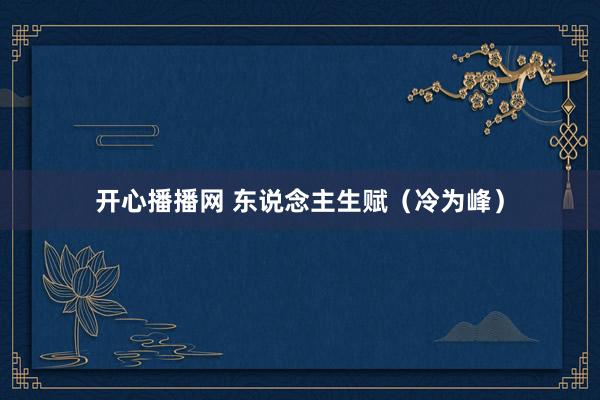 开心播播网 东说念主生赋（冷为峰）