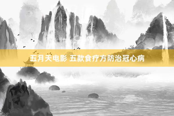 五月天电影 五款食疗方防治冠心病
