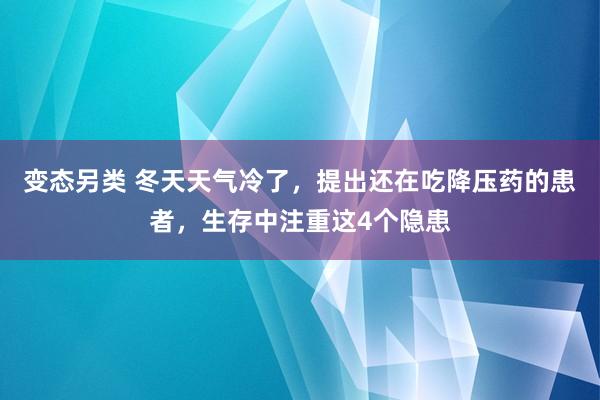 变态另类 冬天天气冷了，提出还在吃降压药的患者，生存中注重这4个隐患