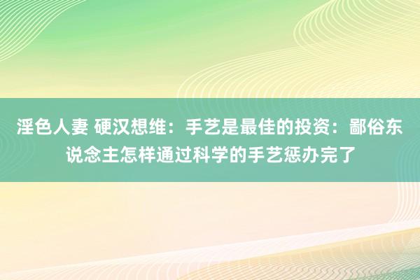 淫色人妻 硬汉想维：手艺是最佳的投资：鄙俗东说念主怎样通过科学的手艺惩办完了