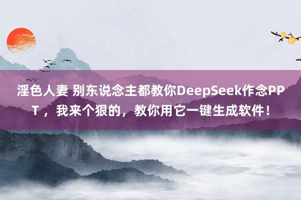 淫色人妻 别东说念主都教你DeepSeek作念PPT ，我来个狠的，教你用它一键生成软件！