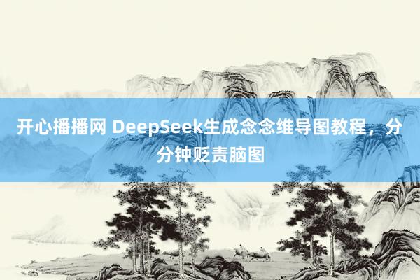 开心播播网 DeepSeek生成念念维导图教程，分分钟贬责脑图