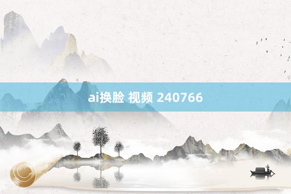 ai换脸 视频 240766