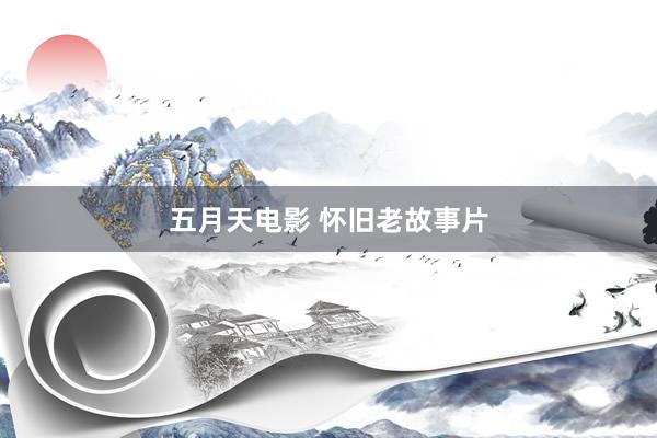 五月天电影 怀旧老故事片